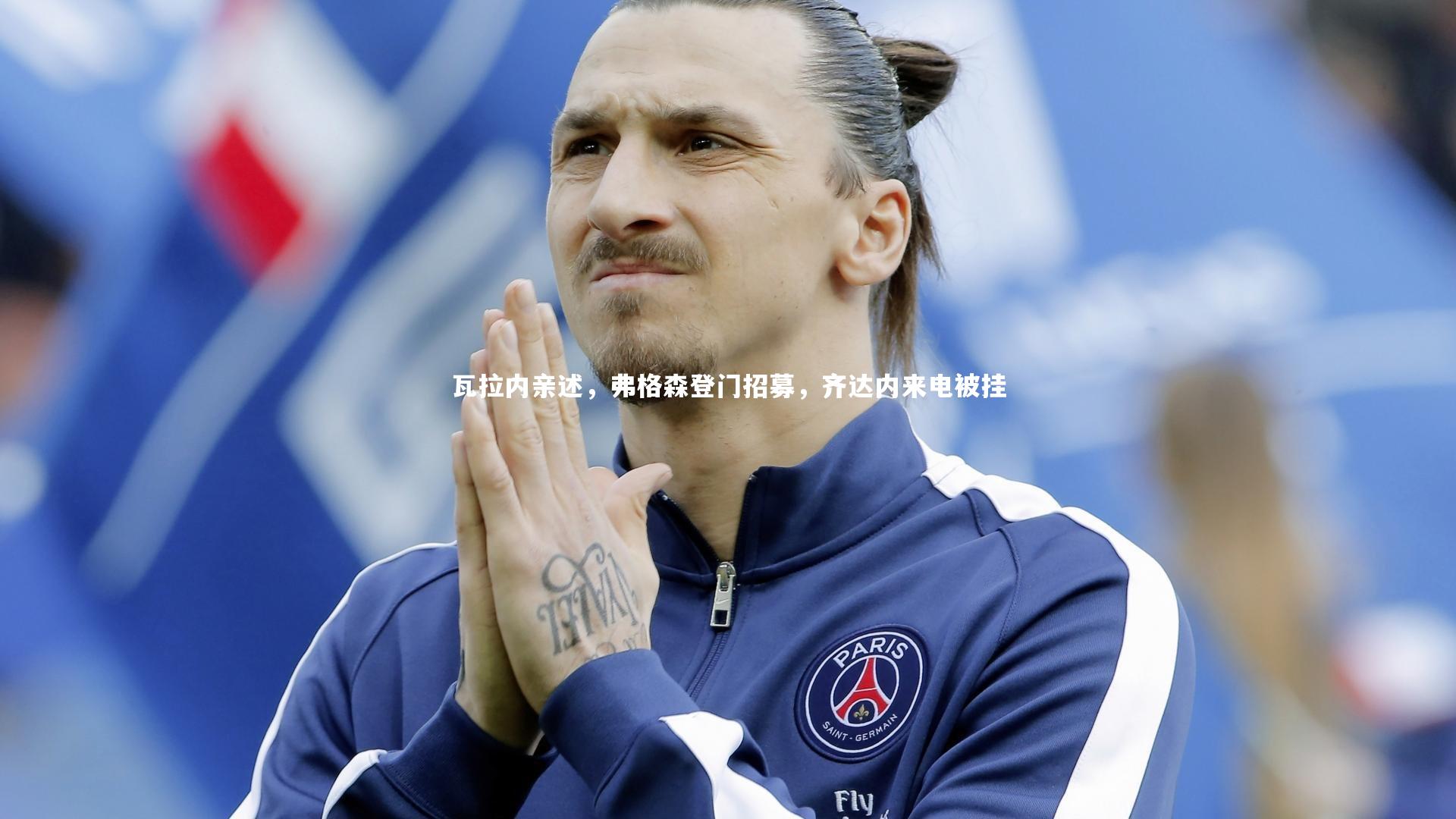 瓦拉内亲述，弗格森登门招募，齐达内来电被挂