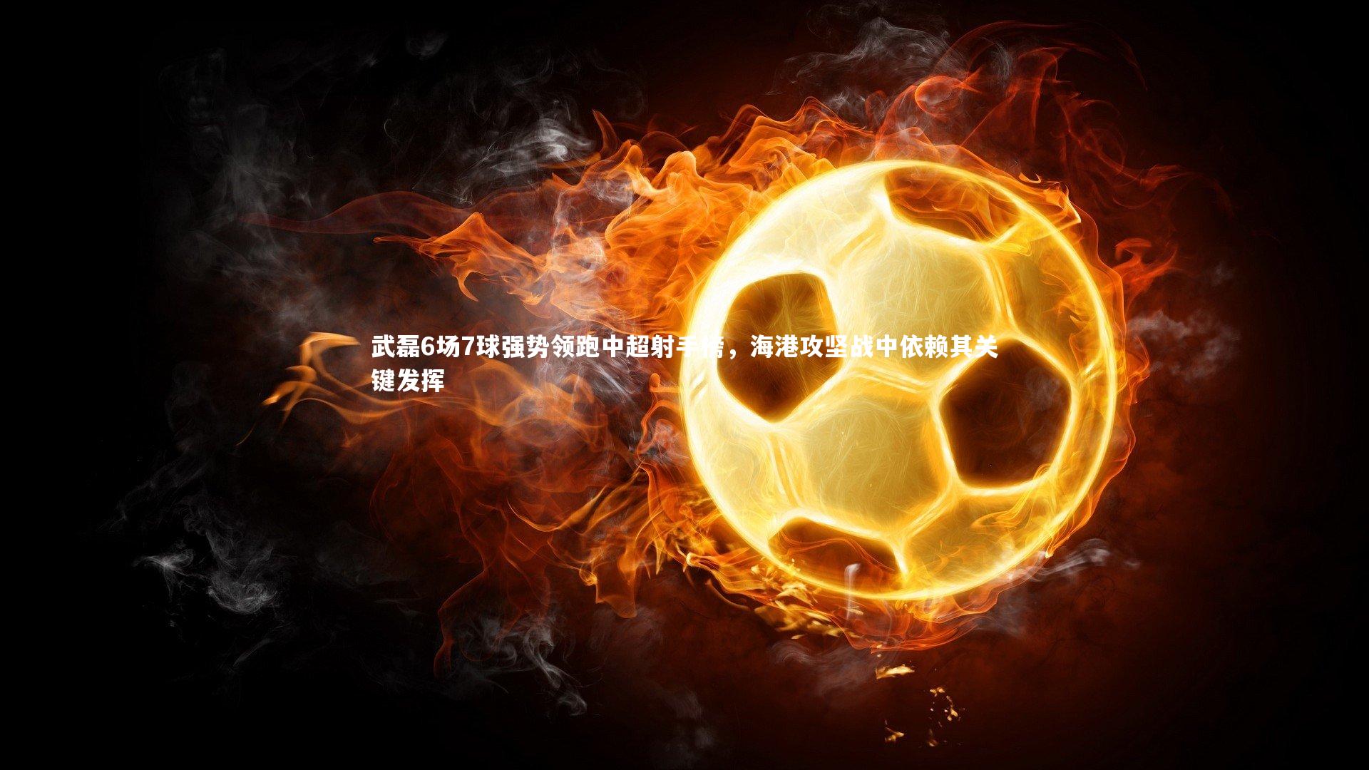 球王会官网：武磊6场7球强势领跑中超射手榜，海港攻坚战中依赖其关键发挥