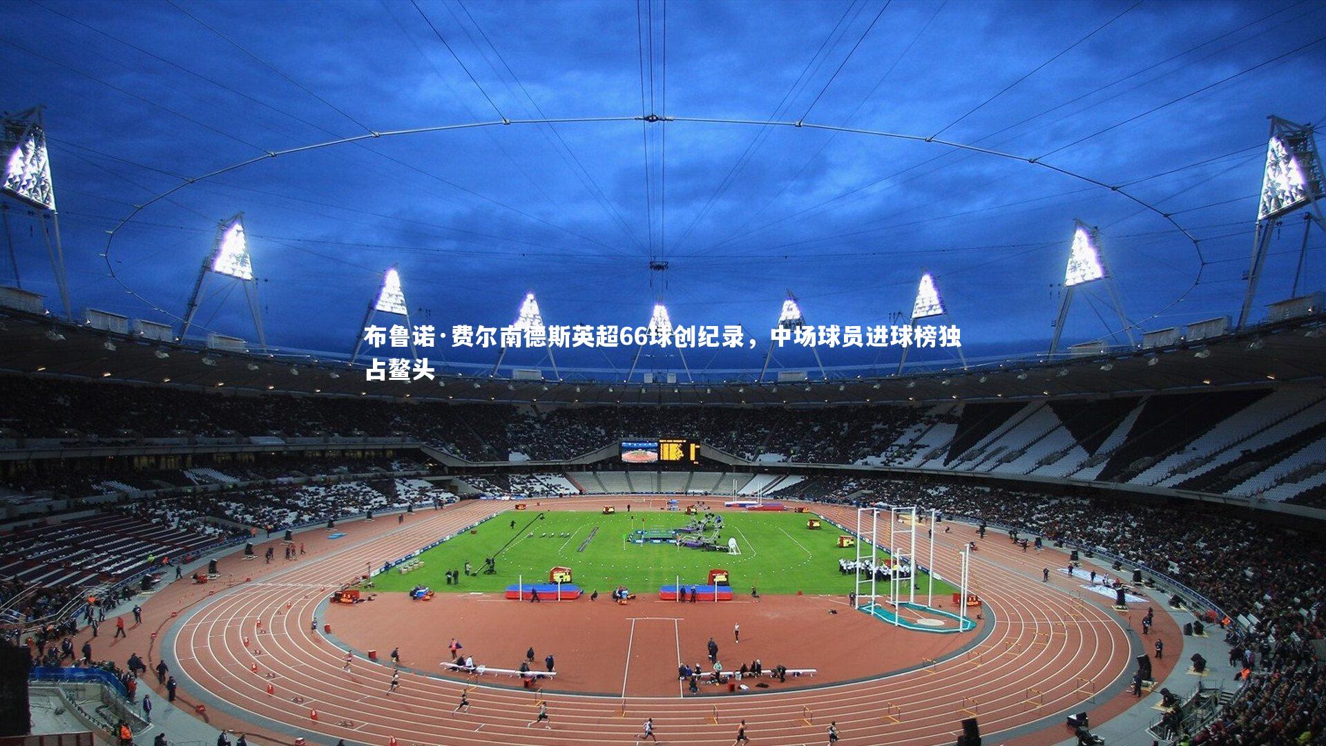 球王会体育官方网站-布鲁诺·费尔南德斯英超66球创纪录，中场球员进球榜独占鳌头